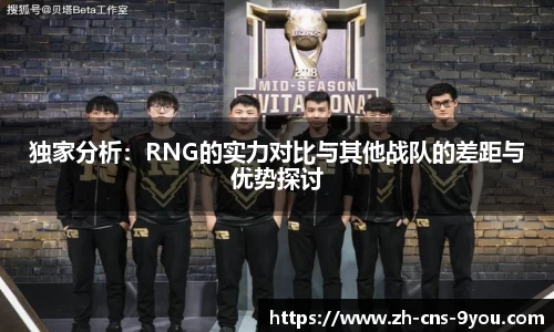 独家分析：RNG的实力对比与其他战队的差距与优势探讨