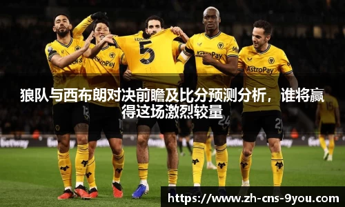 狼队与西布朗对决前瞻及比分预测分析，谁将赢得这场激烈较量